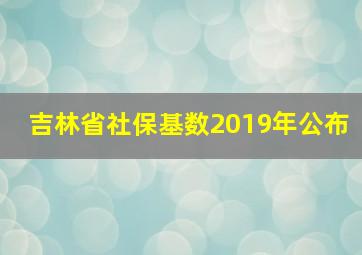 吉林省社保基数2019年公布