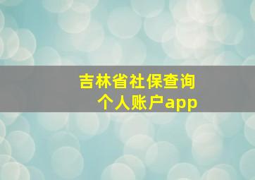 吉林省社保查询个人账户app