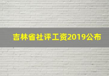 吉林省社评工资2019公布