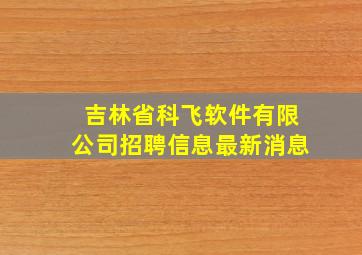 吉林省科飞软件有限公司招聘信息最新消息