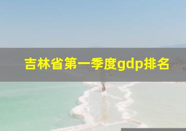 吉林省第一季度gdp排名