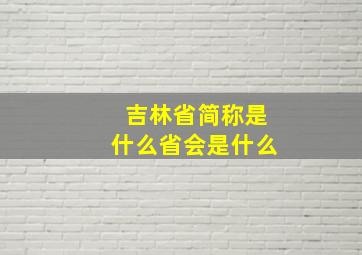 吉林省简称是什么省会是什么