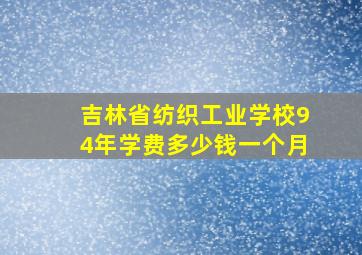 吉林省纺织工业学校94年学费多少钱一个月