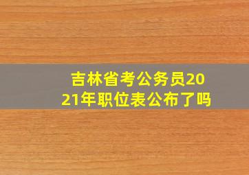 吉林省考公务员2021年职位表公布了吗