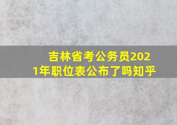 吉林省考公务员2021年职位表公布了吗知乎