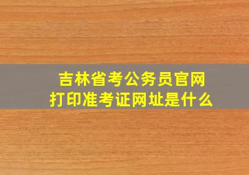 吉林省考公务员官网打印准考证网址是什么