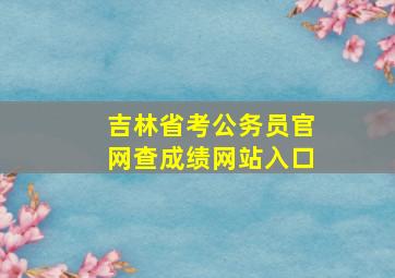 吉林省考公务员官网查成绩网站入口