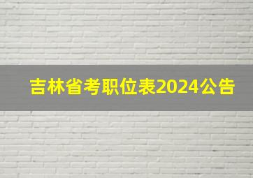 吉林省考职位表2024公告