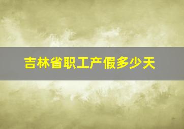 吉林省职工产假多少天