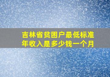 吉林省贫困户最低标准年收入是多少钱一个月