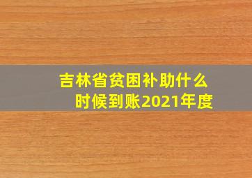 吉林省贫困补助什么时候到账2021年度