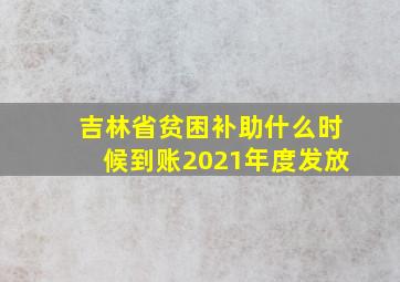 吉林省贫困补助什么时候到账2021年度发放