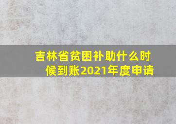 吉林省贫困补助什么时候到账2021年度申请