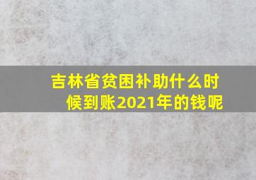 吉林省贫困补助什么时候到账2021年的钱呢