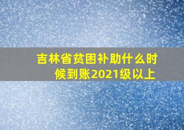 吉林省贫困补助什么时候到账2021级以上