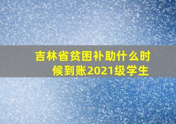 吉林省贫困补助什么时候到账2021级学生