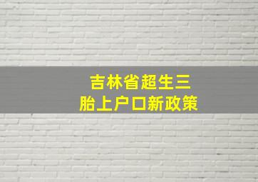 吉林省超生三胎上户口新政策