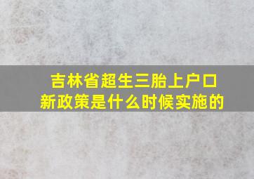 吉林省超生三胎上户口新政策是什么时候实施的