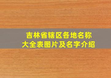 吉林省辖区各地名称大全表图片及名字介绍