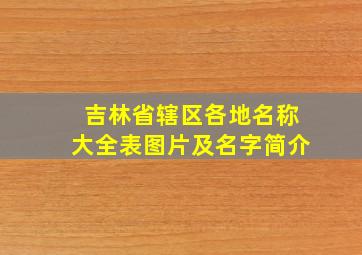 吉林省辖区各地名称大全表图片及名字简介