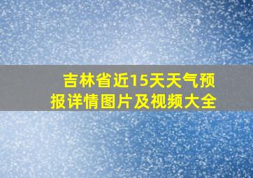 吉林省近15天天气预报详情图片及视频大全