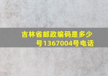 吉林省邮政编码是多少号1367004号电话