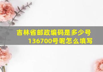 吉林省邮政编码是多少号136700号呢怎么填写