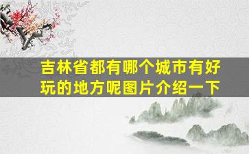 吉林省都有哪个城市有好玩的地方呢图片介绍一下