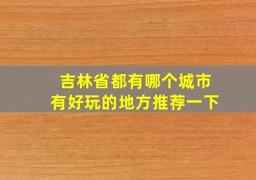 吉林省都有哪个城市有好玩的地方推荐一下