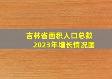 吉林省面积人口总数2023年增长情况图