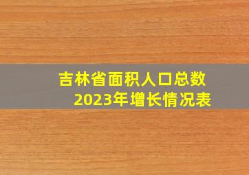 吉林省面积人口总数2023年增长情况表