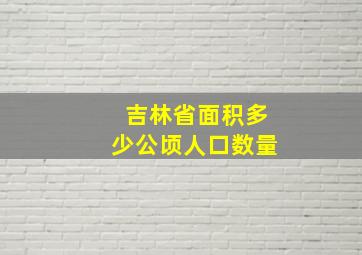 吉林省面积多少公顷人口数量