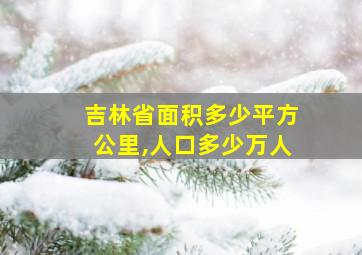 吉林省面积多少平方公里,人口多少万人