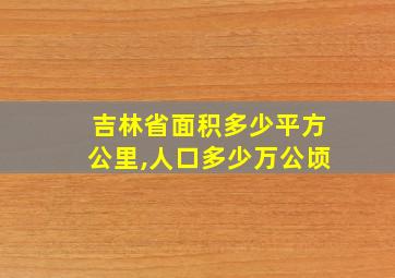 吉林省面积多少平方公里,人口多少万公顷