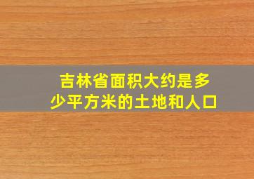 吉林省面积大约是多少平方米的土地和人口