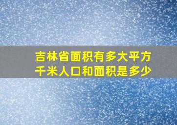 吉林省面积有多大平方千米人口和面积是多少