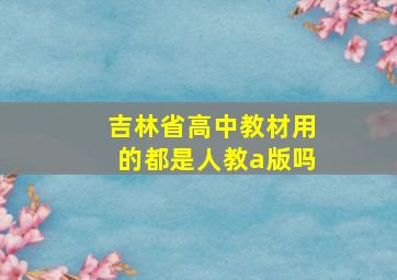 吉林省高中教材用的都是人教a版吗