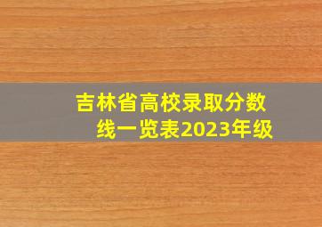 吉林省高校录取分数线一览表2023年级