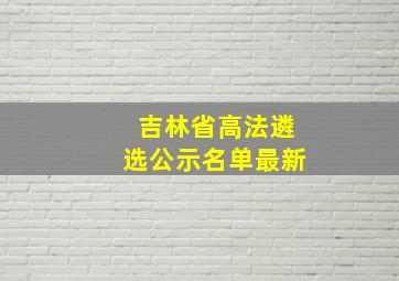 吉林省高法遴选公示名单最新