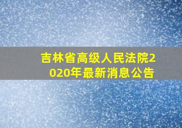 吉林省高级人民法院2020年最新消息公告