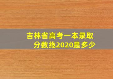 吉林省高考一本录取分数线2020是多少