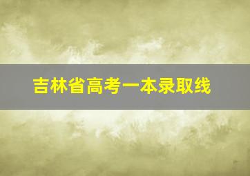 吉林省高考一本录取线