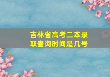 吉林省高考二本录取查询时间是几号