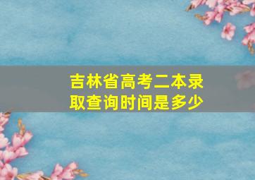 吉林省高考二本录取查询时间是多少