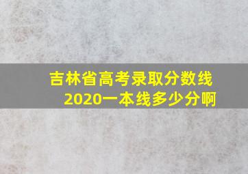 吉林省高考录取分数线2020一本线多少分啊