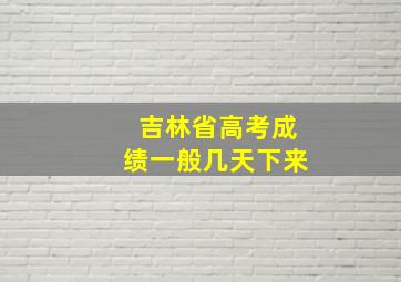 吉林省高考成绩一般几天下来