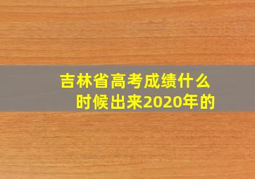 吉林省高考成绩什么时候出来2020年的