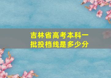 吉林省高考本科一批投档线是多少分