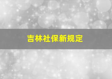 吉林社保新规定