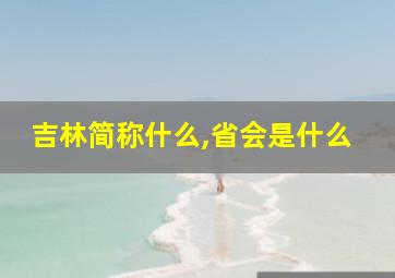 吉林简称什么,省会是什么